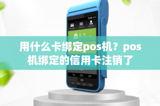 用什么卡绑定pos机？pos机绑定的信用卡注销了