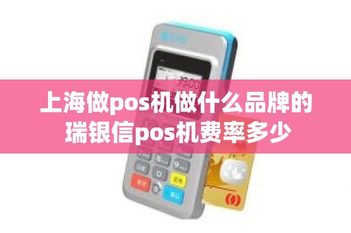 上海做pos机做什么品牌的 瑞银信pos机费率多少