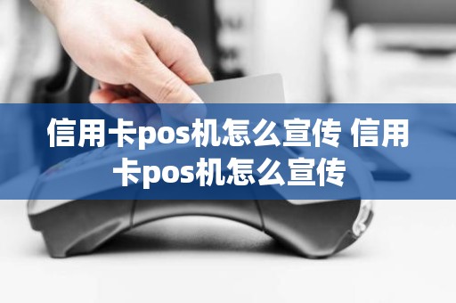 信用卡pos机怎么宣传 信用卡pos机怎么宣传