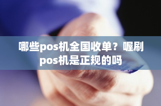 哪些pos机全国收单？喔刷pos机是正规的吗