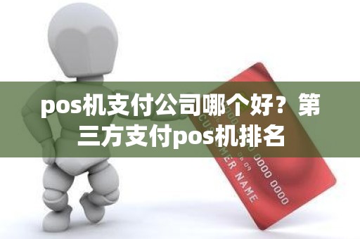 pos机支付公司哪个好？第三方支付pos机排名