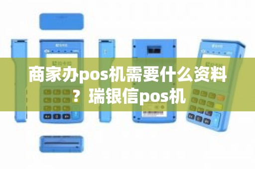 商家办pos机需要什么资料？瑞银信pos机