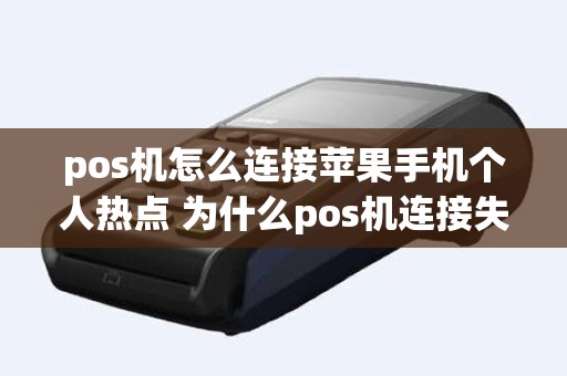 pos机怎么连接苹果手机个人热点 为什么pos机连接失败