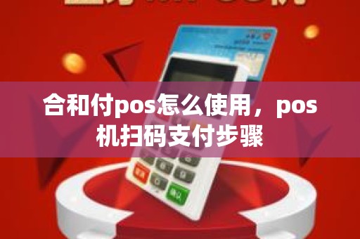 合和付pos怎么使用，pos机扫码支付步骤