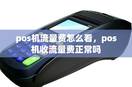 pos机流量费怎么看，pos机收流量费正常吗