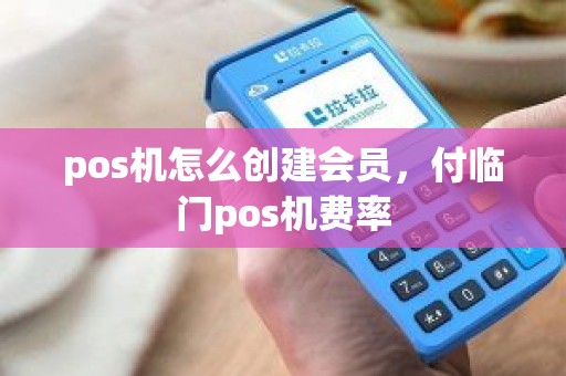 pos机怎么创建会员，付临门pos机费率