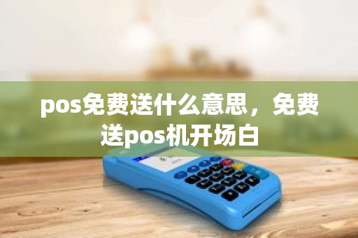 pos免费送什么意思，免费送pos机开场白