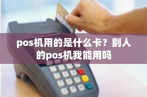 pos机用的是什么卡？别人的pos机我能用吗