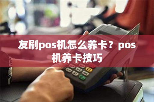 友刷pos机怎么养卡？pos机养卡技巧