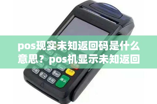 pos现实未知返回码是什么意思？pos机显示未知返回码是什么意思