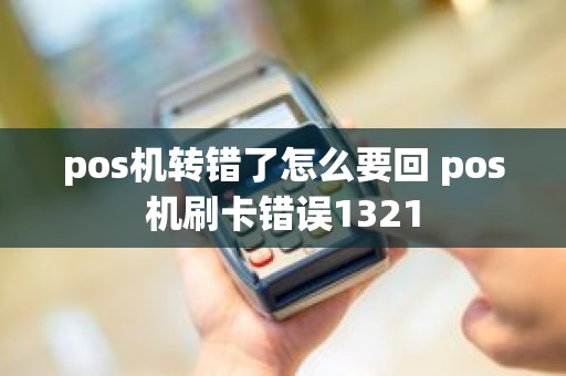 pos机转错了怎么要回 pos机刷卡错误1321