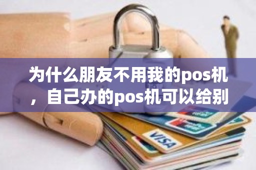 为什么朋友不用我的pos机，自己办的pos机可以给别人用吗