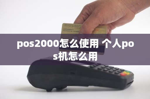 pos2000怎么使用 个人pos机怎么用