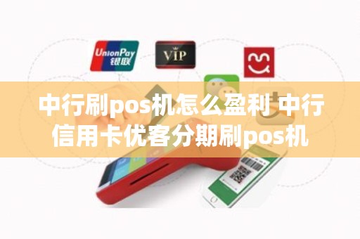 中行刷pos机怎么盈利 中行信用卡优客分期刷pos机