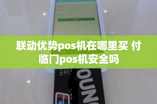 联动优势pos机在哪里买 付临门pos机安全吗