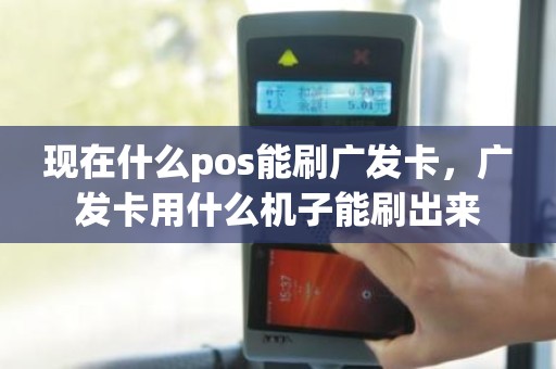 现在什么pos能刷广发卡，广发卡用什么机子能刷出来