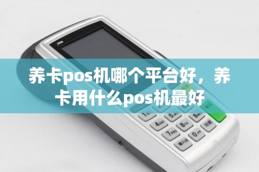 养卡pos机哪个平台好，养卡用什么pos机最好