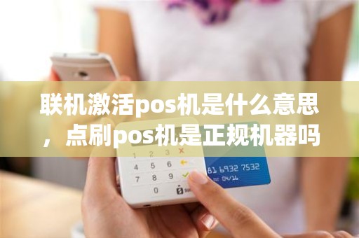 联机激活pos机是什么意思，点刷pos机是正规机器吗