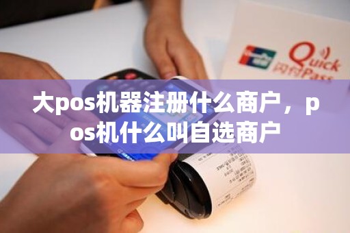 大pos机器注册什么商户，pos机什么叫自选商户