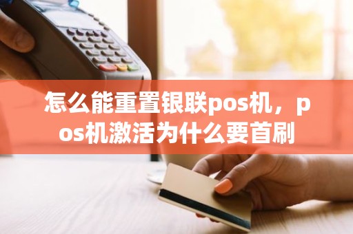 怎么能重置银联pos机，pos机激活为什么要首刷