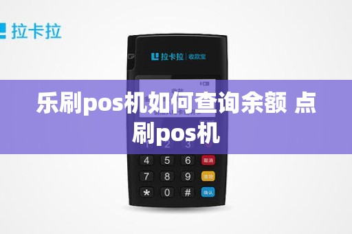 乐刷pos机如何查询余额 点刷pos机