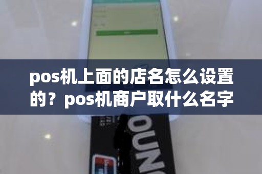 pos机上面的店名怎么设置的？pos机商户取什么名字好