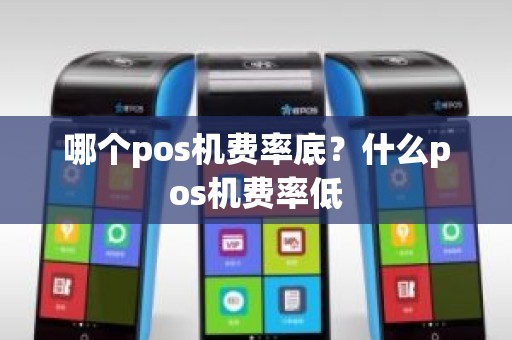 哪个pos机费率底？什么pos机费率低