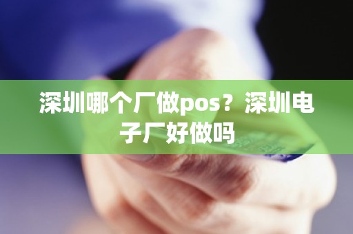 深圳哪个厂做pos？深圳电子厂好做吗