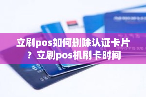 立刷pos如何删除认证卡片？立刷pos机刷卡时间