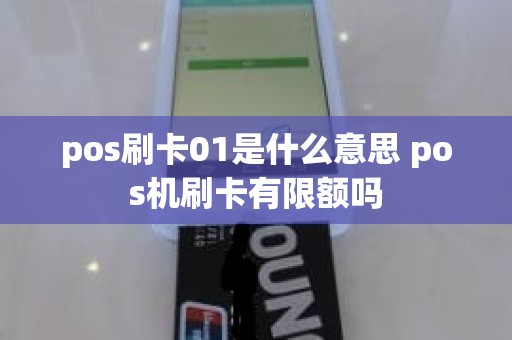 pos刷卡01是什么意思 pos机刷卡有限额吗