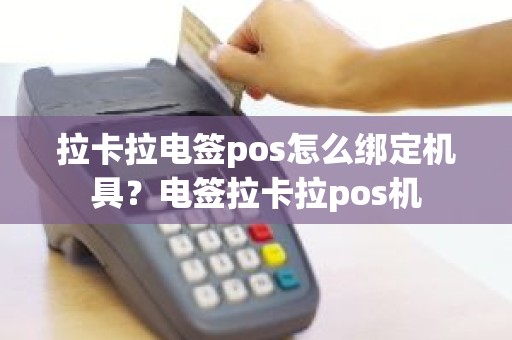 拉卡拉电签pos怎么绑定机具？电签拉卡拉pos机