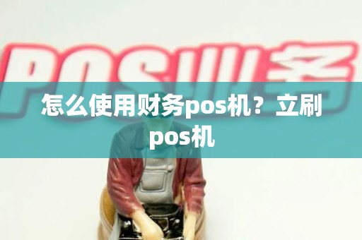 怎么使用财务pos机？立刷pos机