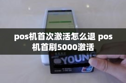 pos机首次激活怎么退 pos机首刷5000激活