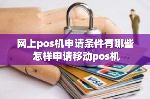 网上pos机申请条件有哪些 怎样申请移动pos机