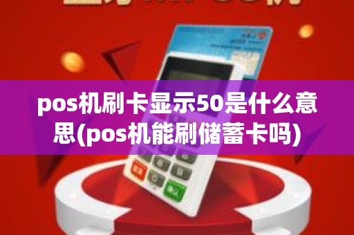 pos机刷卡显示50是什么意思(pos机能刷储蓄卡吗)