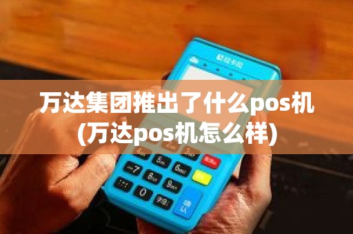 万达集团推出了什么pos机(万达pos机怎么样)