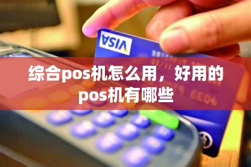 综合pos机怎么用，好用的pos机有哪些