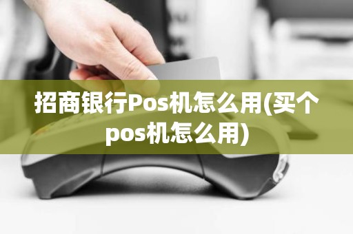 招商银行Pos机怎么用(买个pos机怎么用)