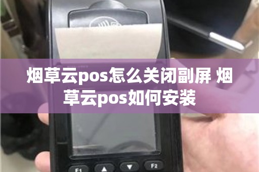 烟草云pos怎么关闭副屏 烟草云pos如何安装