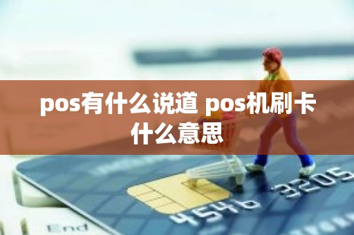 pos有什么说道 pos机刷卡什么意思