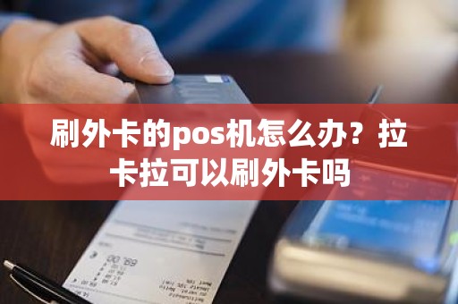 刷外卡的pos机怎么办？拉卡拉可以刷外卡吗