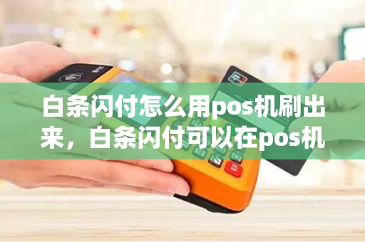 白条闪付怎么用pos机刷出来，白条闪付可以在pos机上刷出来吗