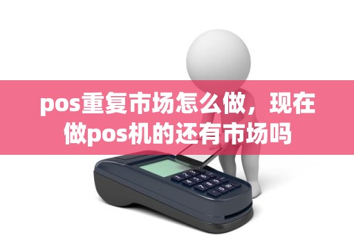 pos重复市场怎么做，现在做pos机的还有市场吗