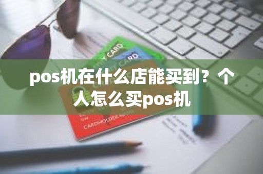 pos机在什么店能买到？个人怎么买pos机