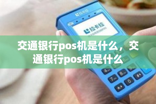 交通银行pos机是什么，交通银行pos机是什么