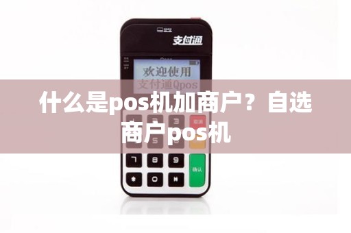 什么是pos机加商户？自选商户pos机