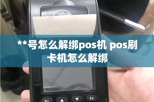 **号怎么解绑pos机 pos刷卡机怎么解绑