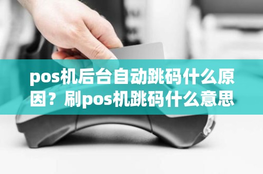 pos机后台自动跳码什么原因？刷pos机跳码什么意思