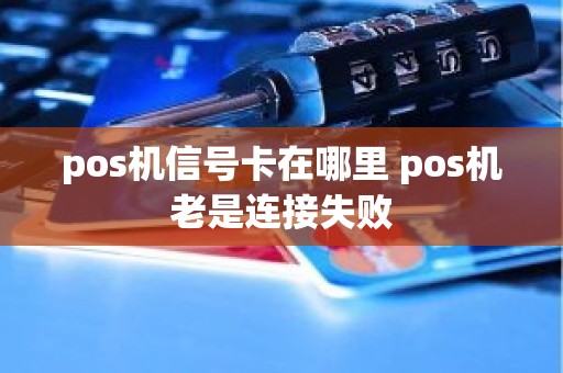 pos机信号卡在哪里 pos机老是连接失败