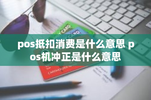 pos抵扣消费是什么意思 pos机冲正是什么意思